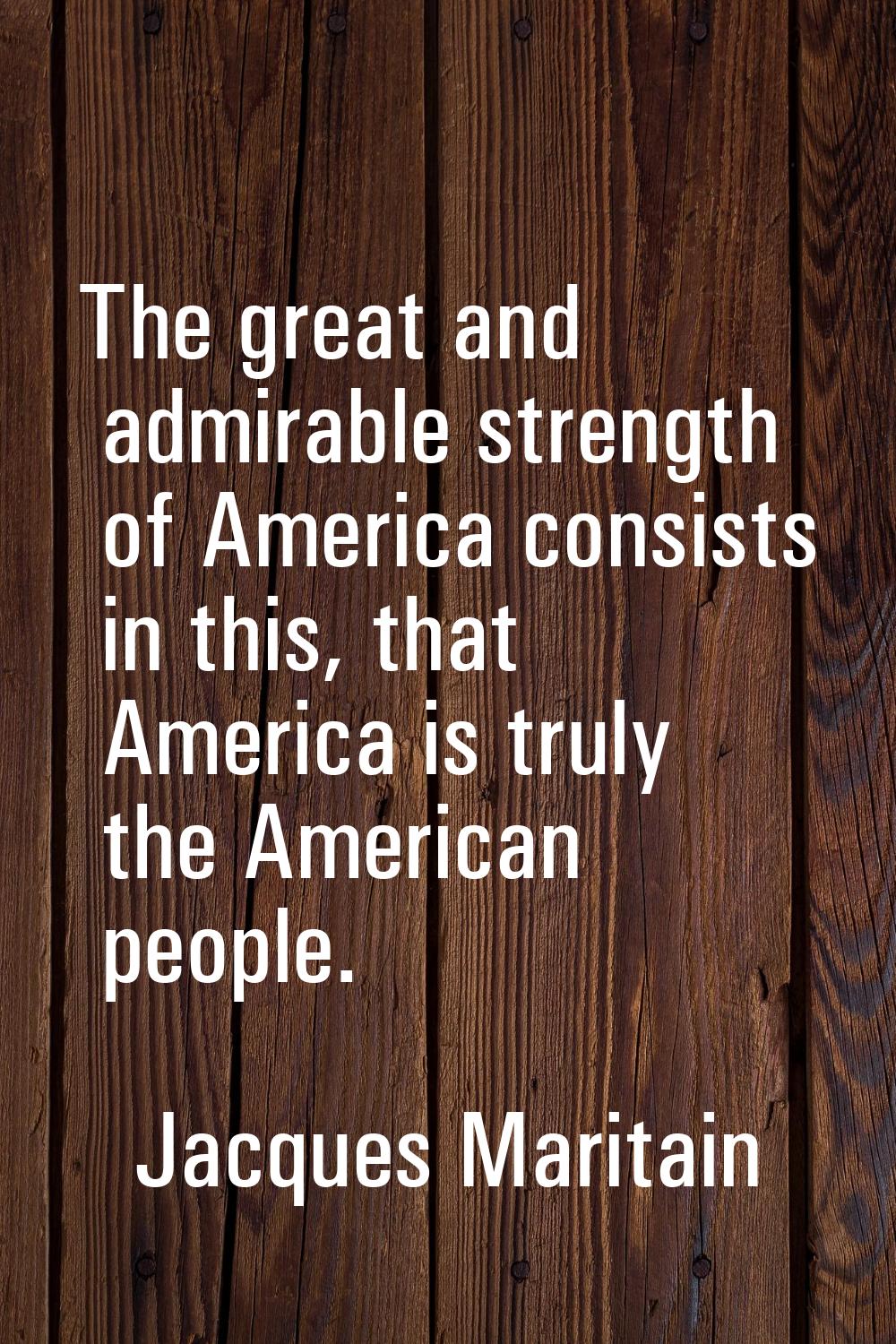 The great and admirable strength of America consists in this, that America is truly the American pe