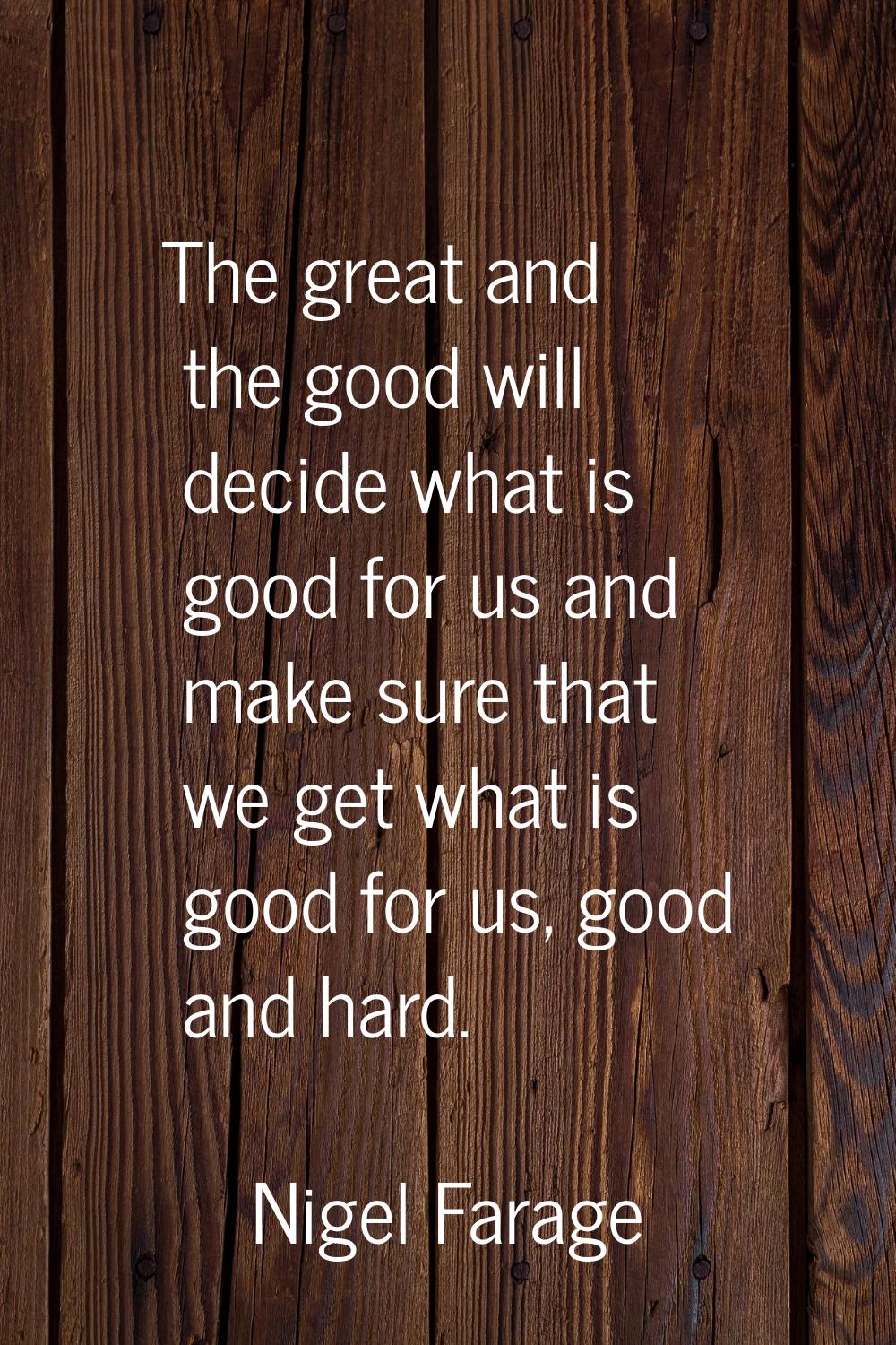 The great and the good will decide what is good for us and make sure that we get what is good for u