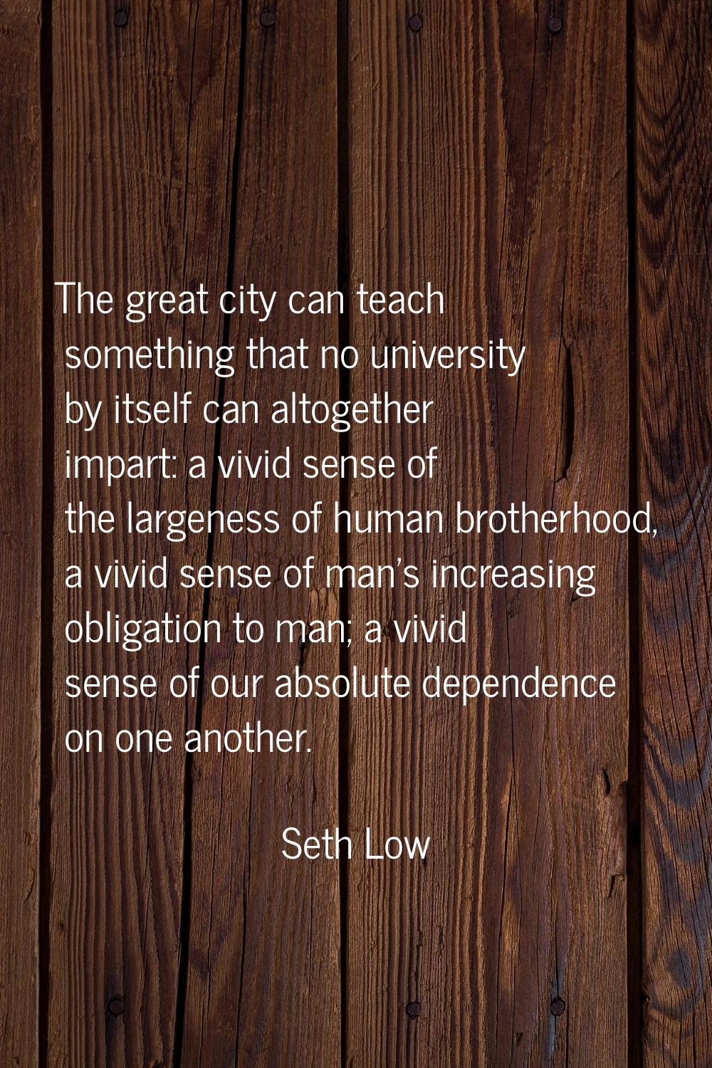 The great city can teach something that no university by itself can altogether impart: a vivid sens