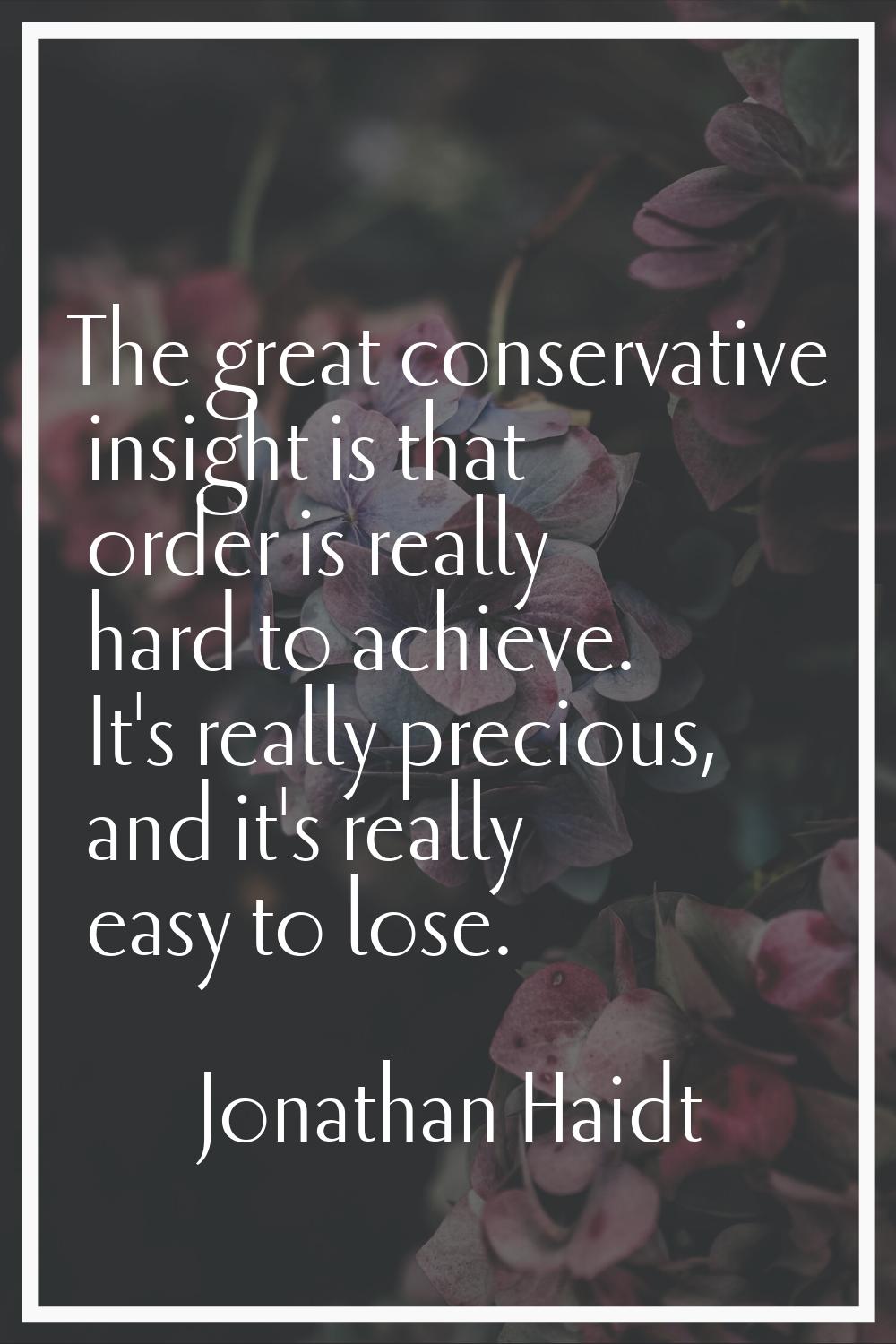 The great conservative insight is that order is really hard to achieve. It's really precious, and i