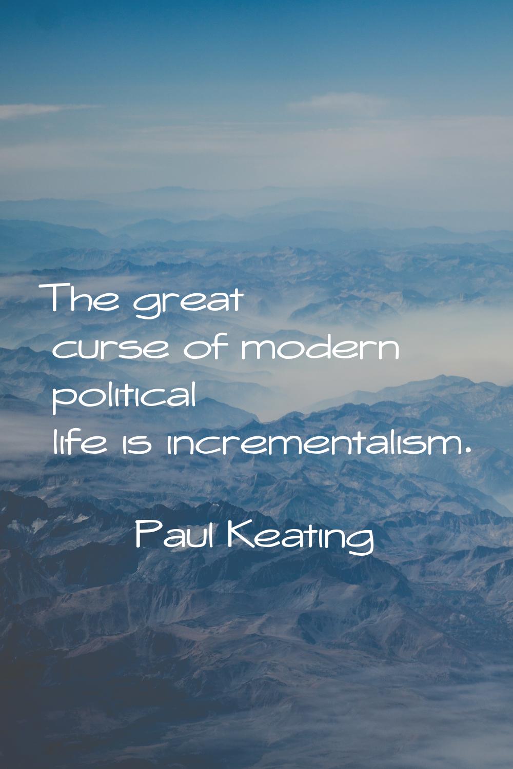 The great curse of modern political life is incrementalism.