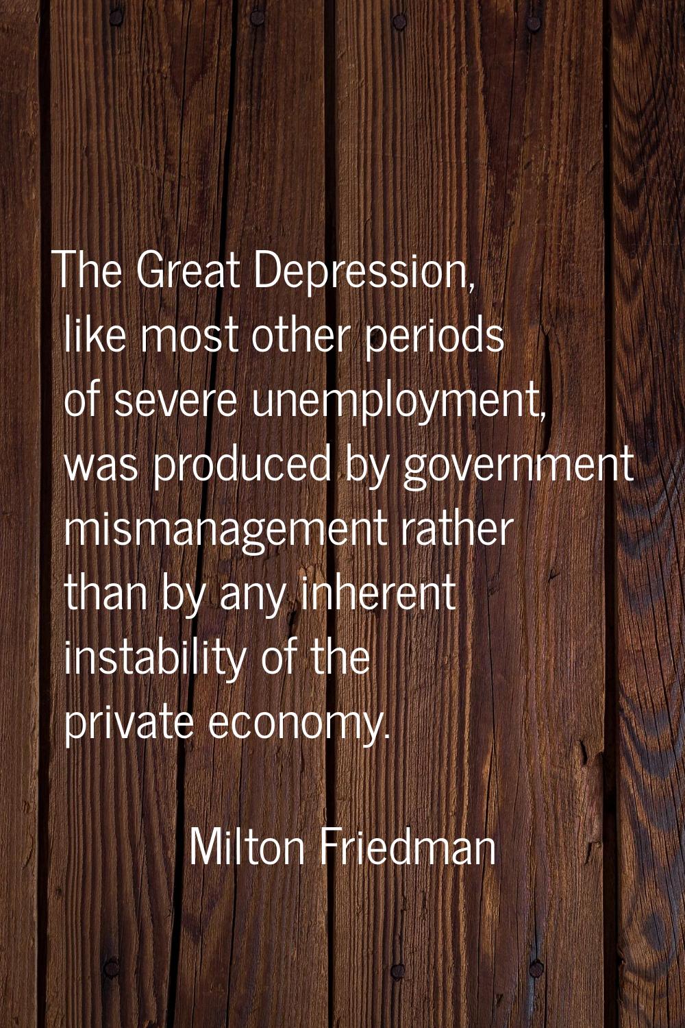 The Great Depression, like most other periods of severe unemployment, was produced by government mi