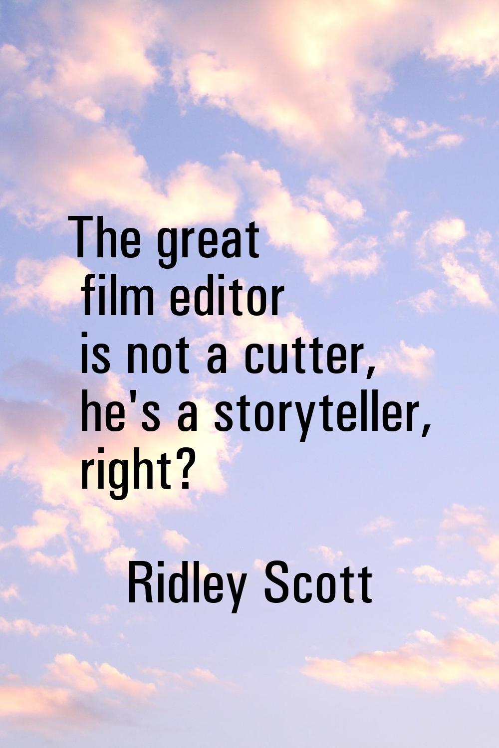 The great film editor is not a cutter, he's a storyteller, right?