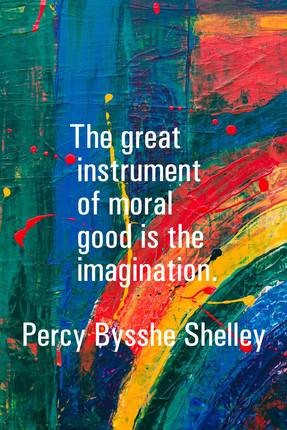 The great instrument of moral good is the imagination.