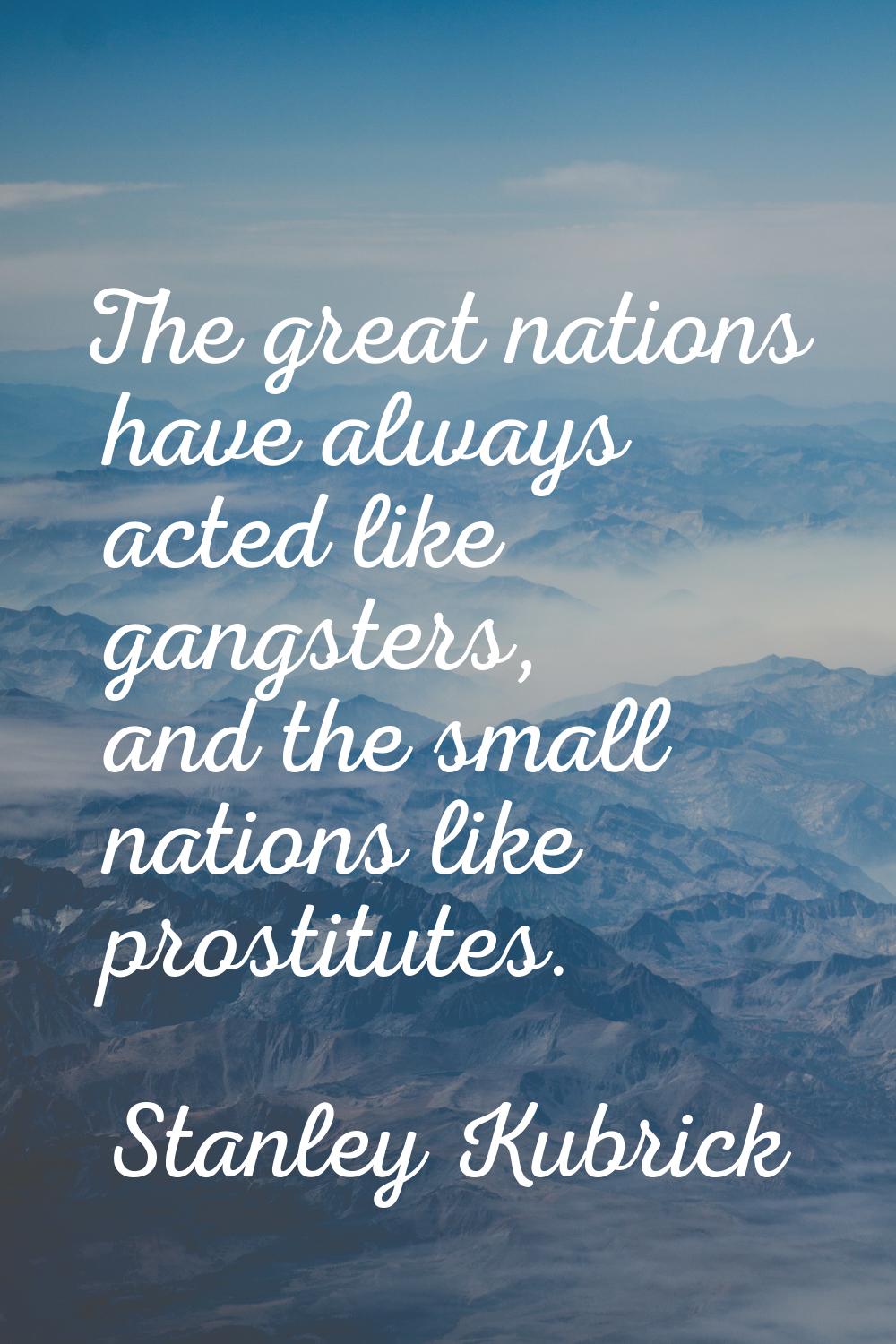 The great nations have always acted like gangsters, and the small nations like prostitutes.