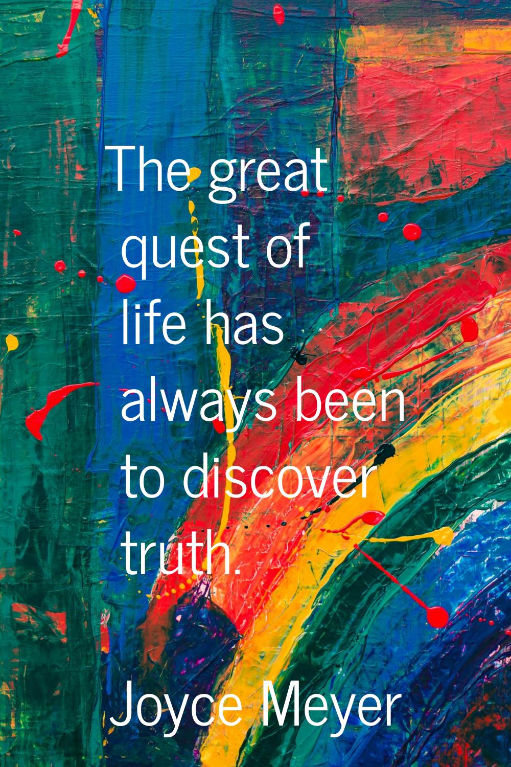 The great quest of life has always been to discover truth.