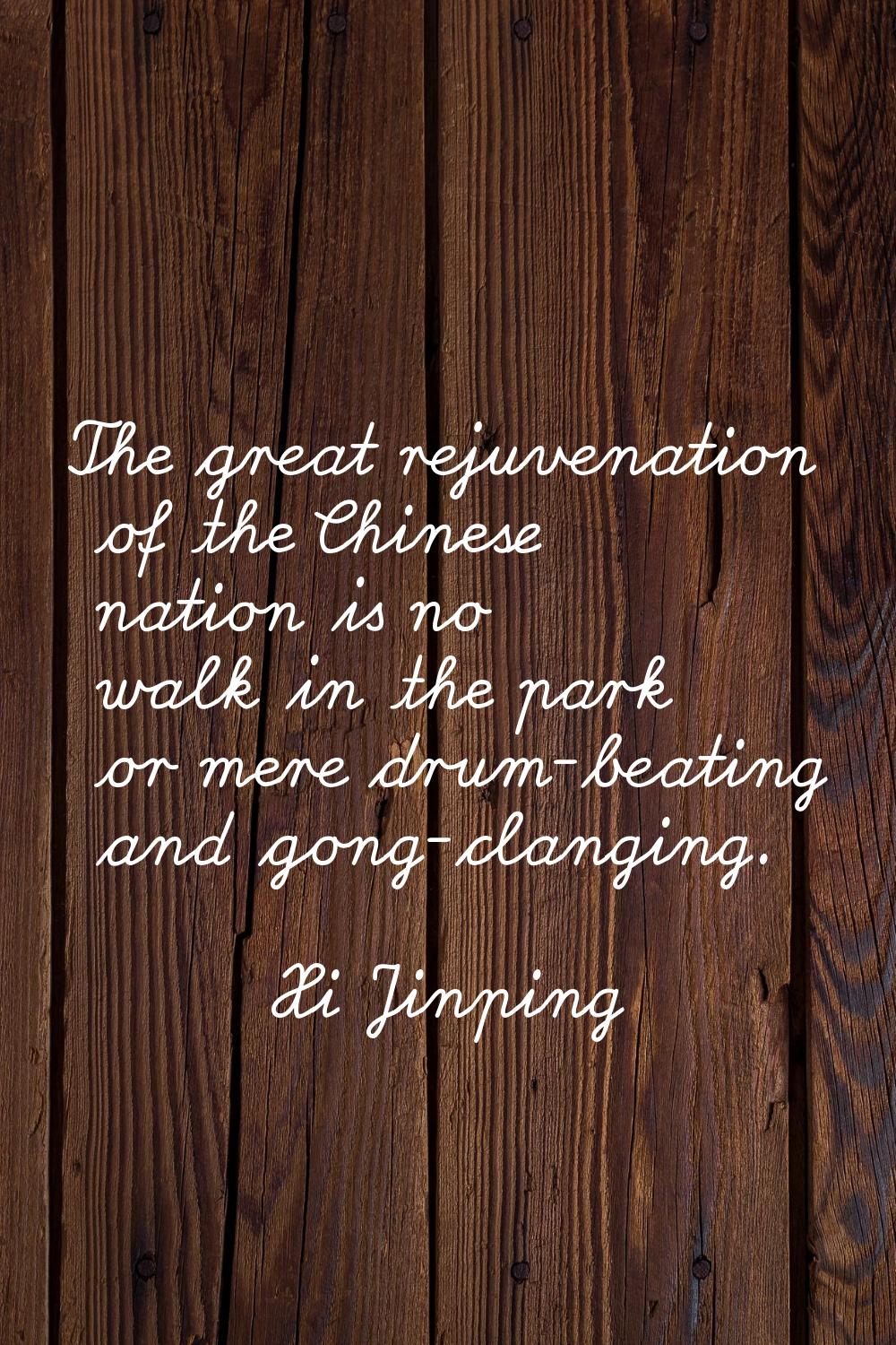 The great rejuvenation of the Chinese nation is no walk in the park or mere drum-beating and gong-c