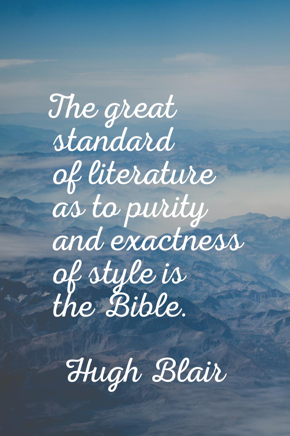 The great standard of literature as to purity and exactness of style is the Bible.