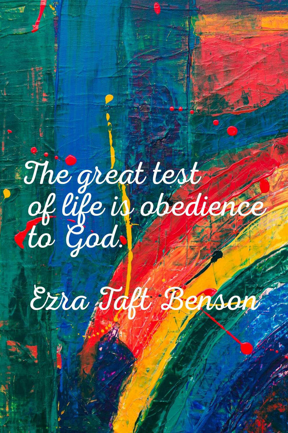 The great test of life is obedience to God.