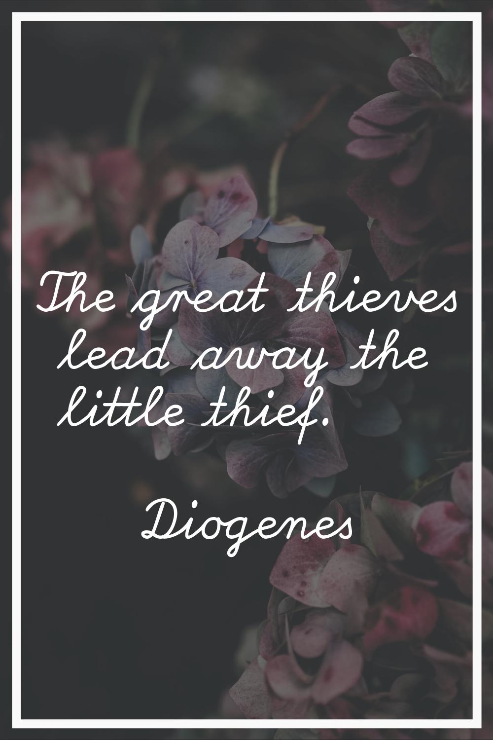 The great thieves lead away the little thief.