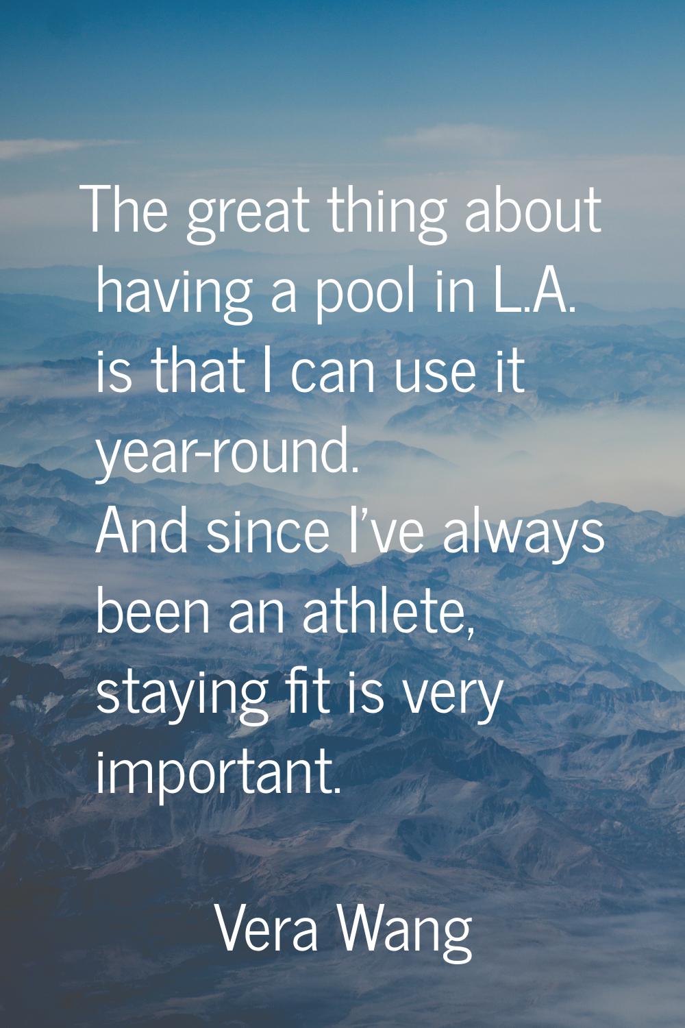 The great thing about having a pool in L.A. is that I can use it year-round. And since I've always 