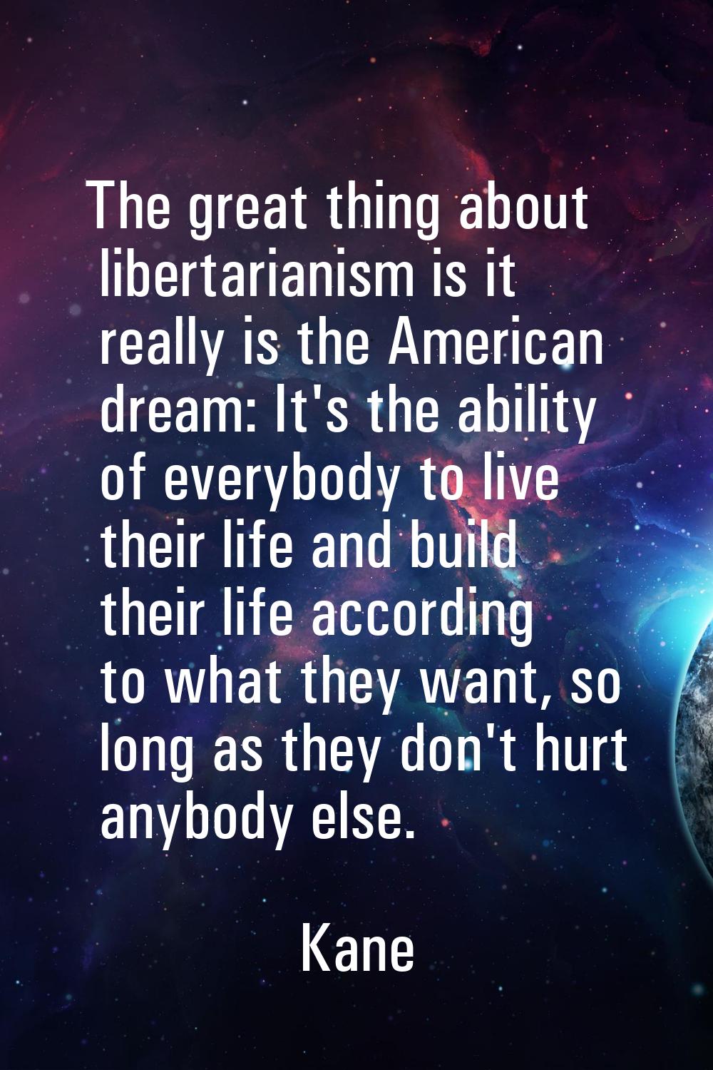 The great thing about libertarianism is it really is the American dream: It's the ability of everyb