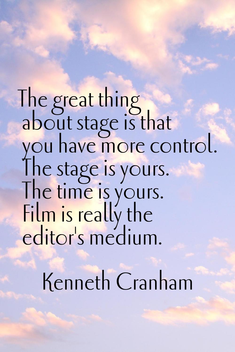 The great thing about stage is that you have more control. The stage is yours. The time is yours. F