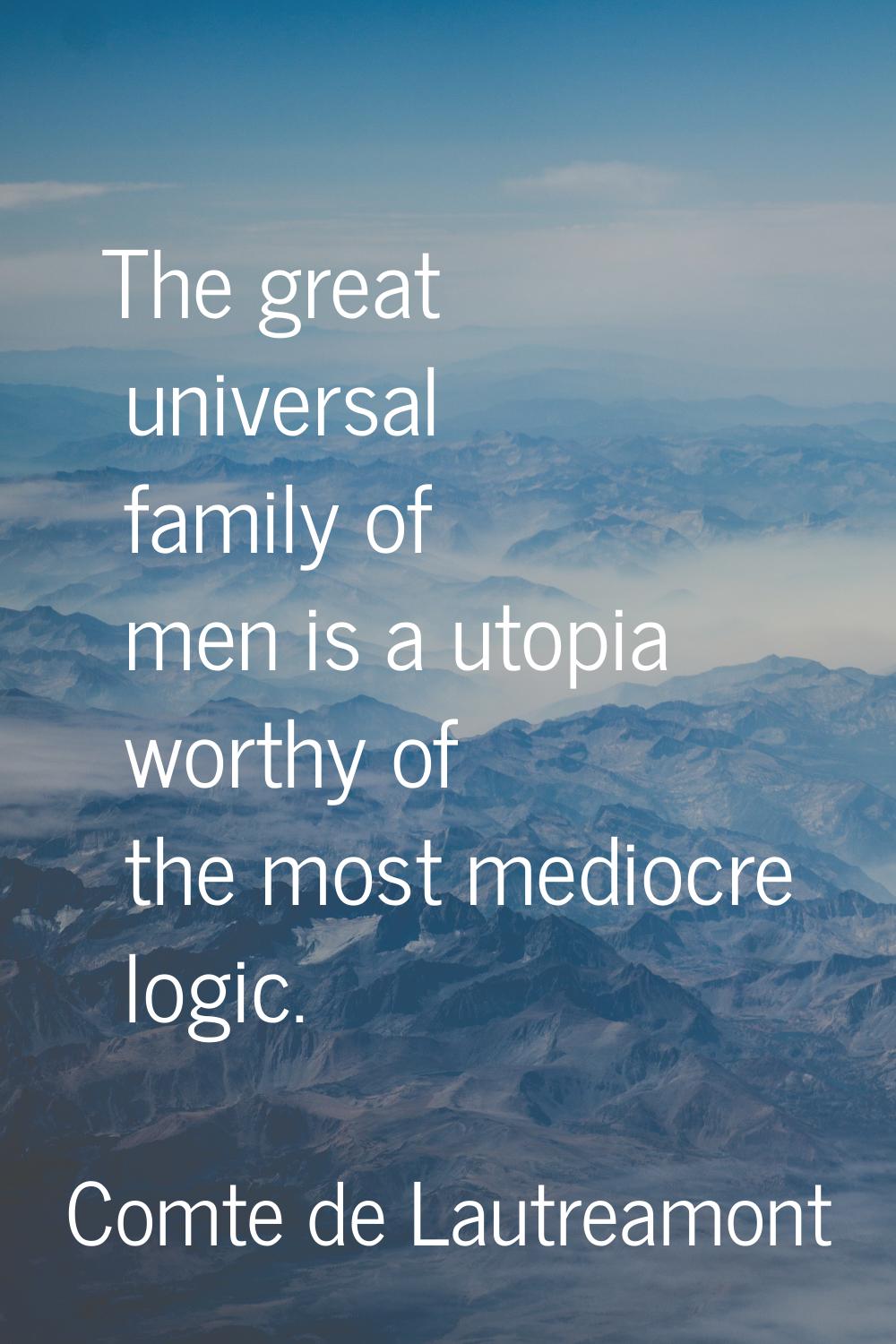 The great universal family of men is a utopia worthy of the most mediocre logic.