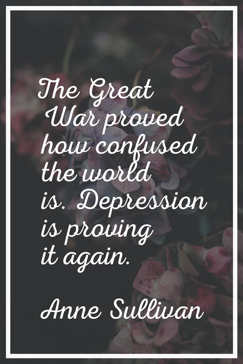 The Great War proved how confused the world is. Depression is proving it again.
