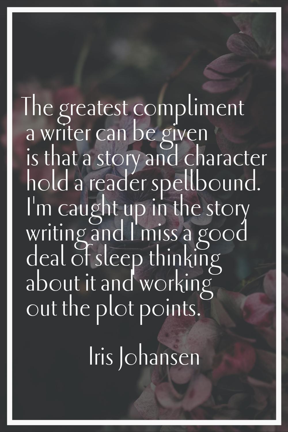 The greatest compliment a writer can be given is that a story and character hold a reader spellboun
