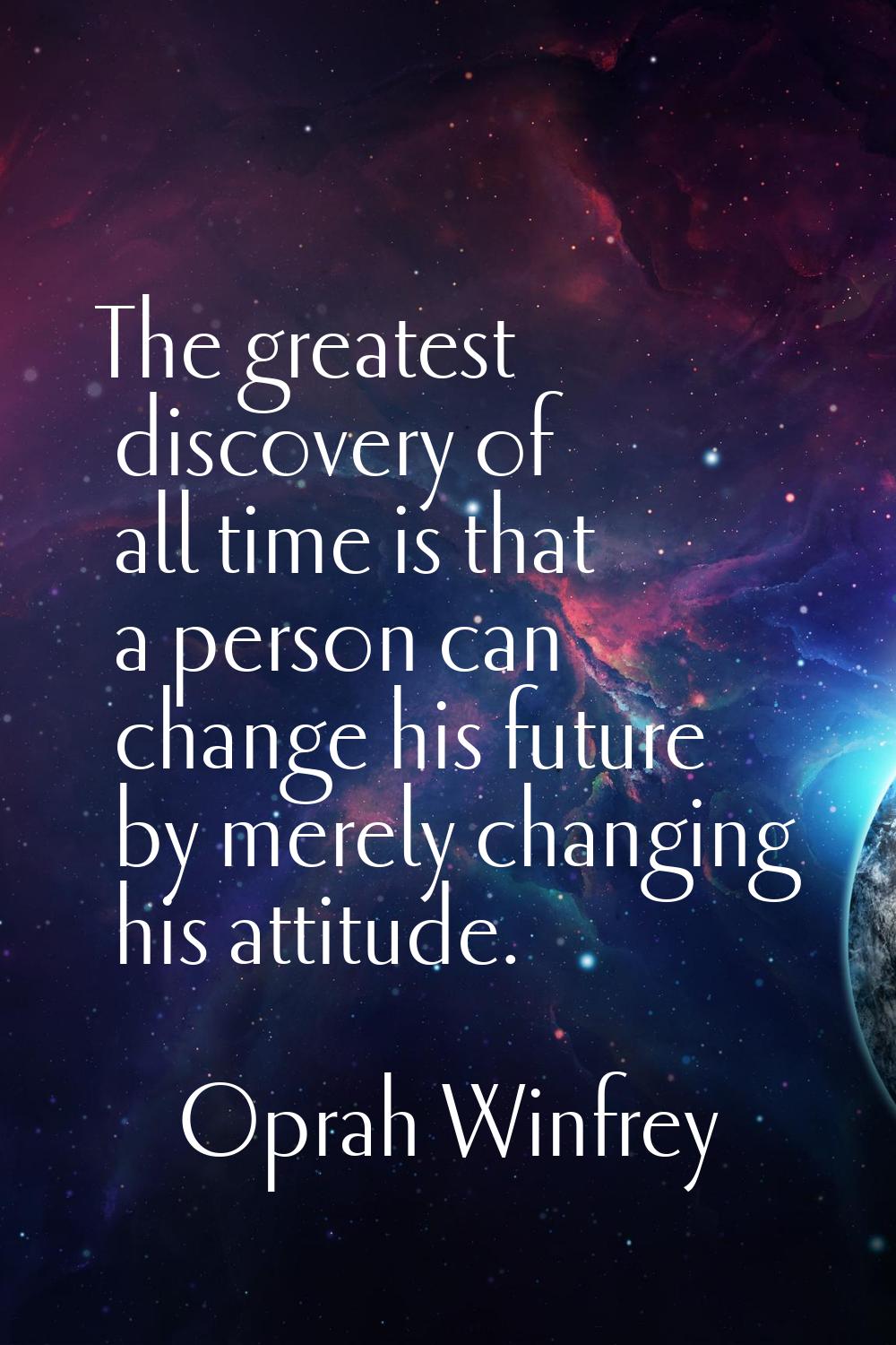 The greatest discovery of all time is that a person can change his future by merely changing his at