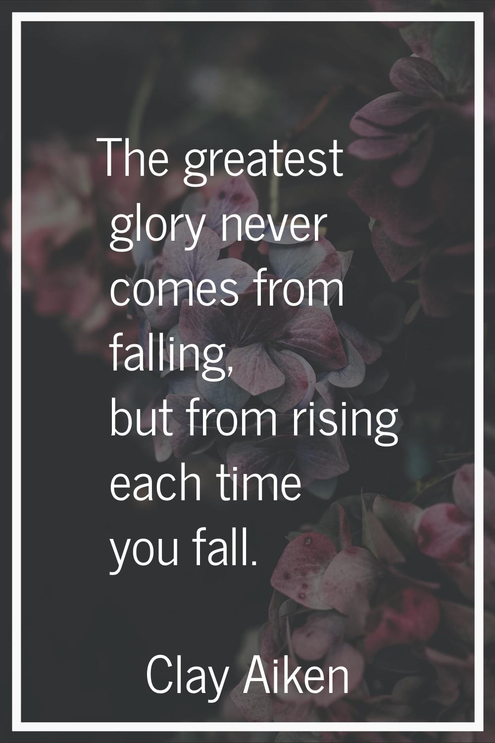 The greatest glory never comes from falling, but from rising each time you fall.