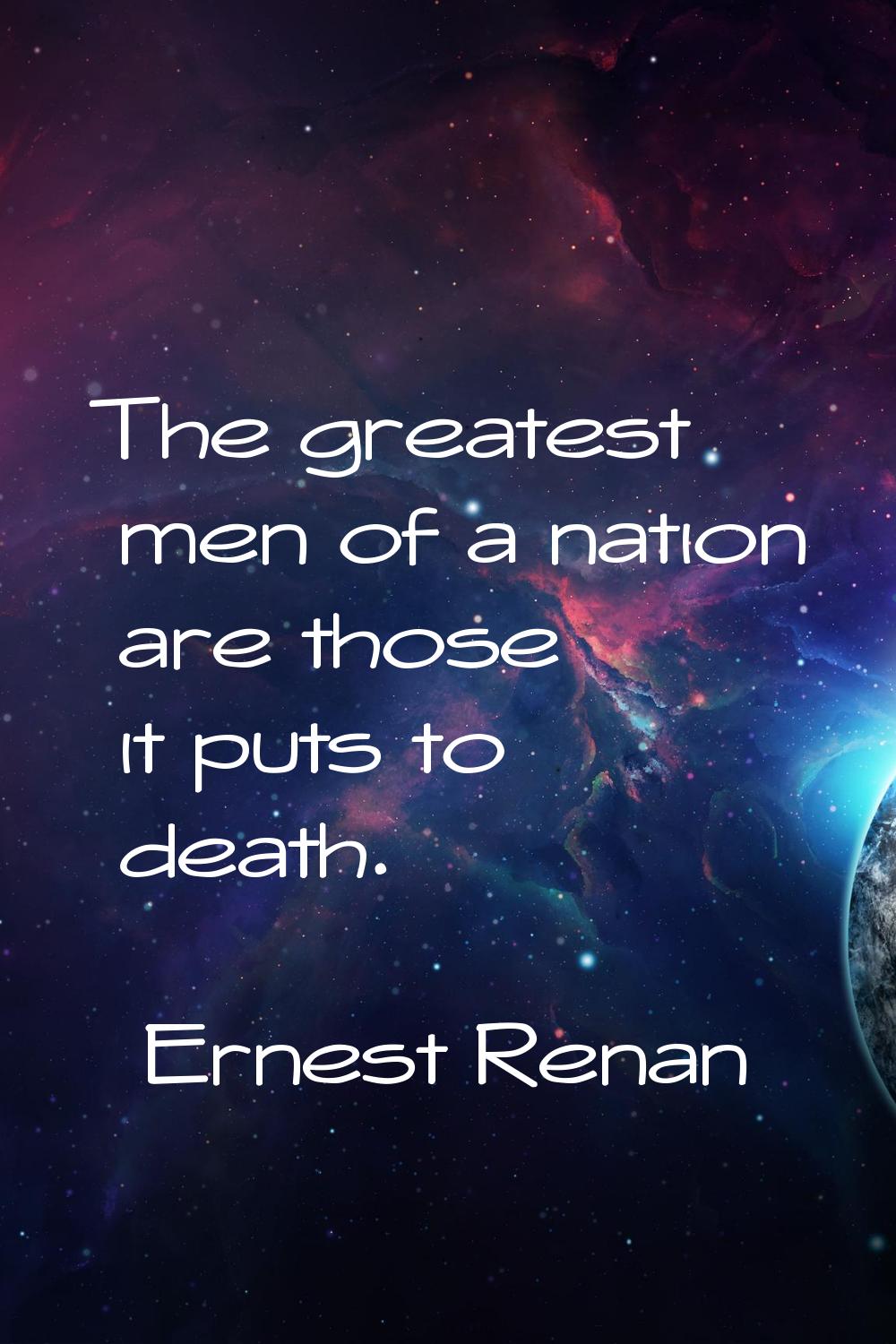 The greatest men of a nation are those it puts to death.