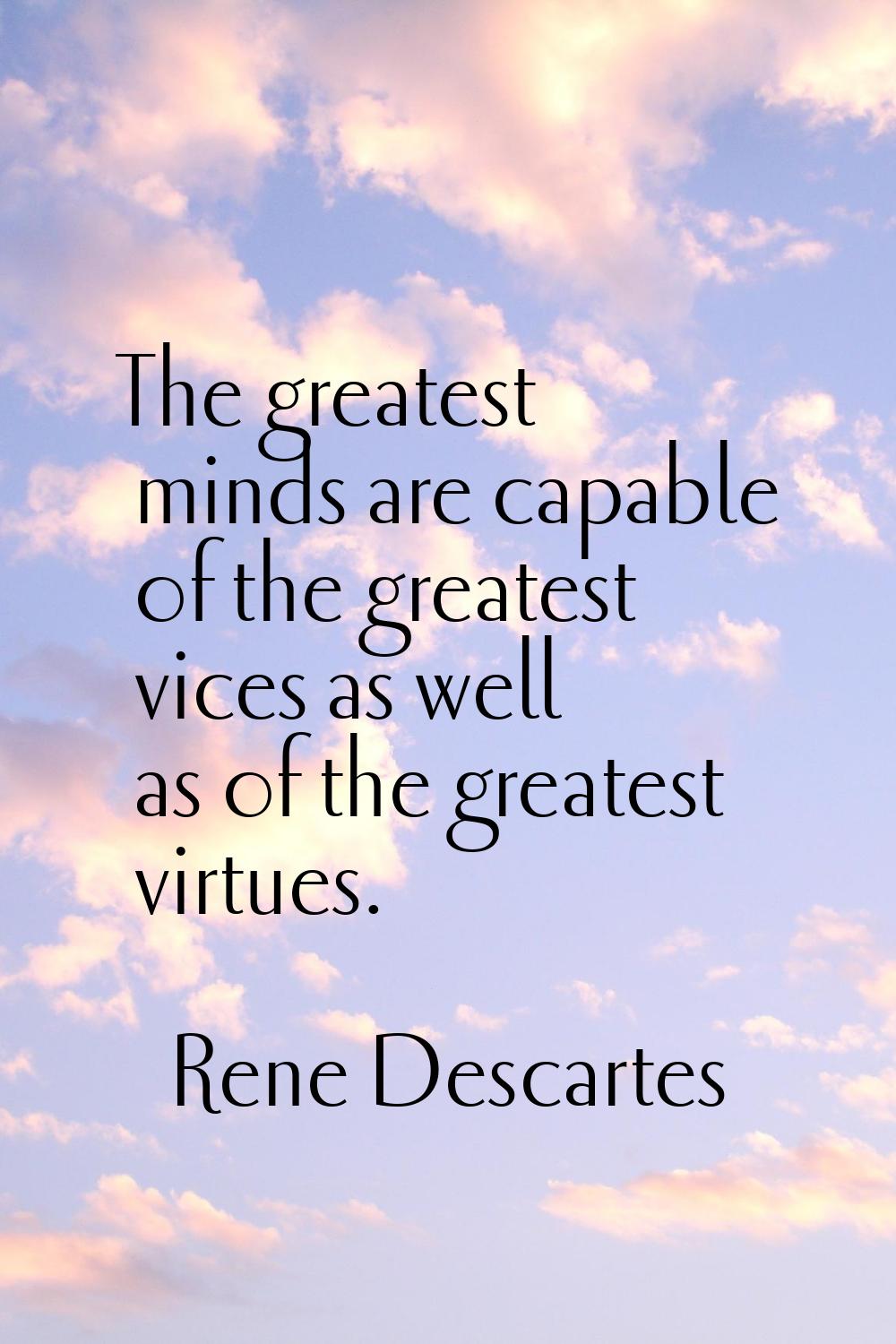 The greatest minds are capable of the greatest vices as well as of the greatest virtues.