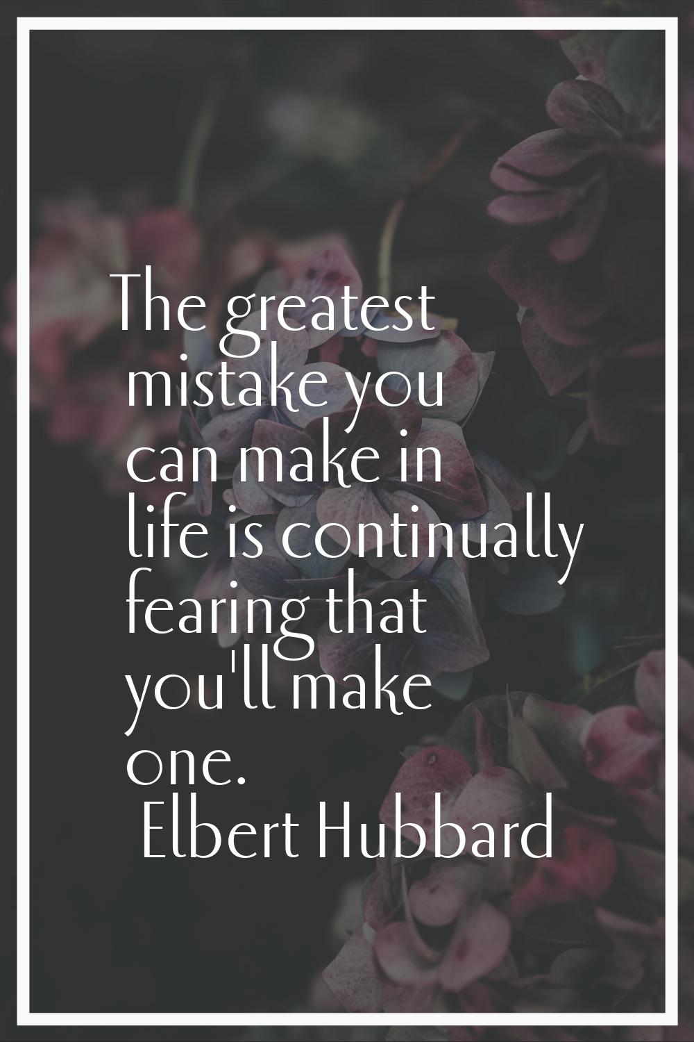 The greatest mistake you can make in life is continually fearing that you'll make one.
