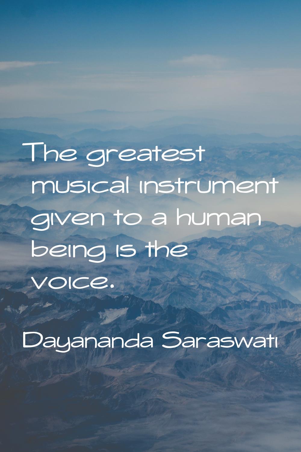 The greatest musical instrument given to a human being is the voice.