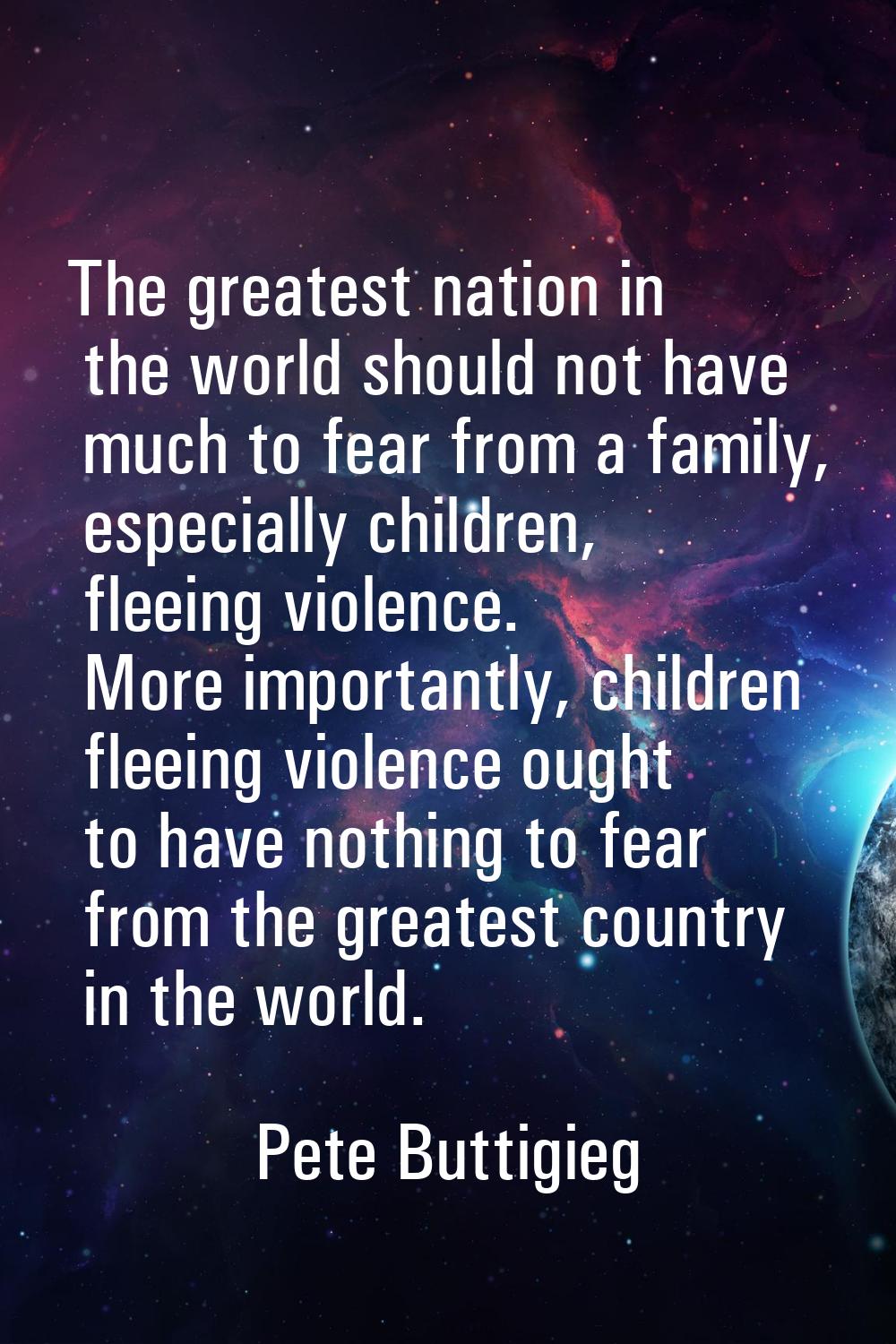 The greatest nation in the world should not have much to fear from a family, especially children, f