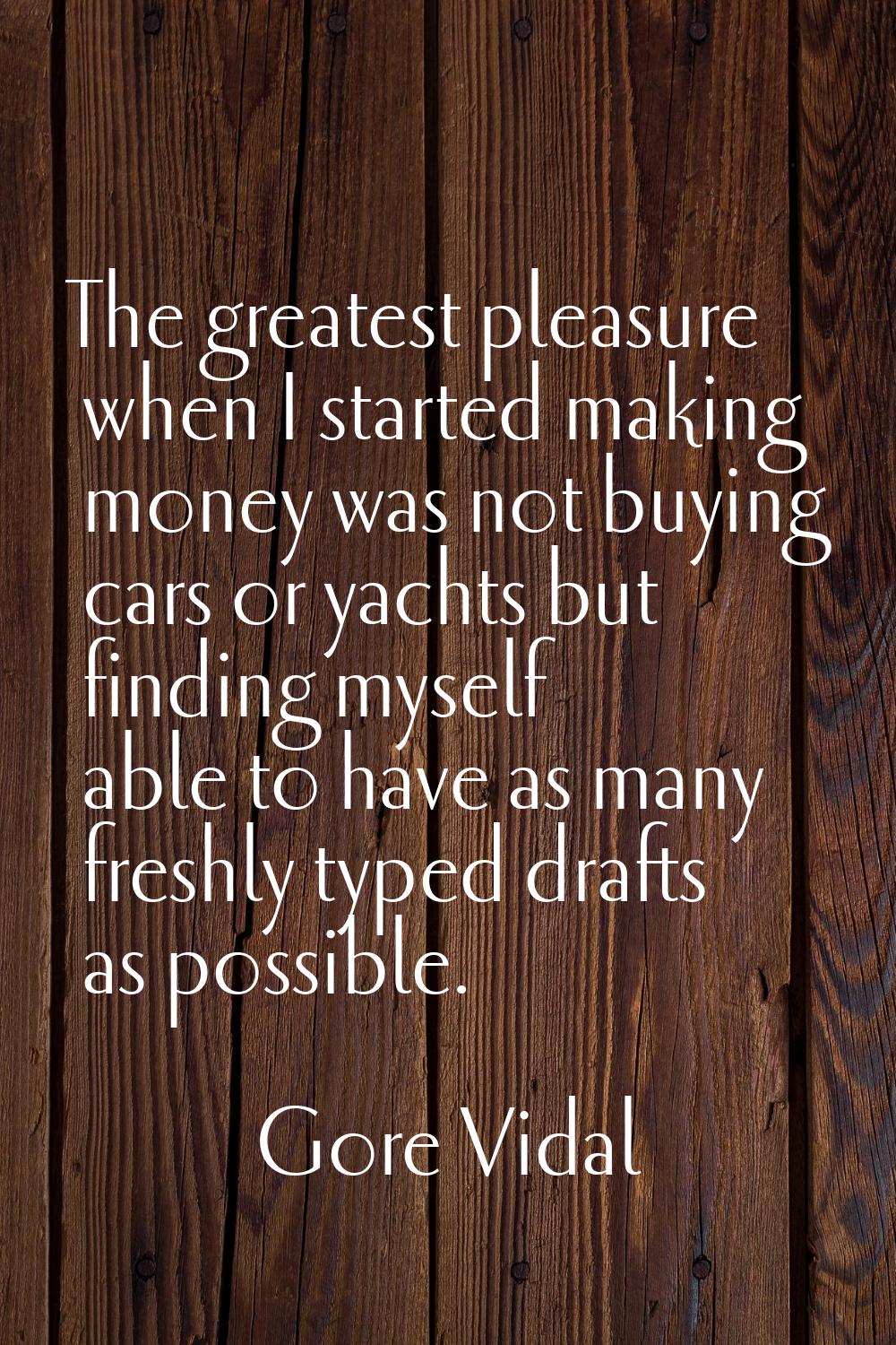 The greatest pleasure when I started making money was not buying cars or yachts but finding myself 