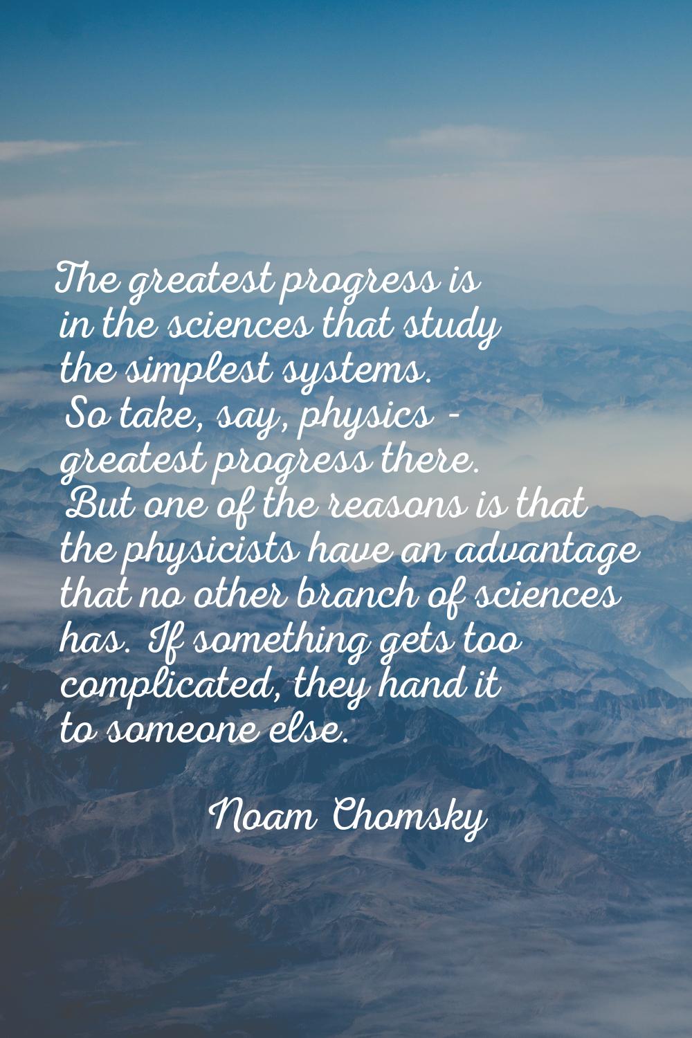 The greatest progress is in the sciences that study the simplest systems. So take, say, physics - g
