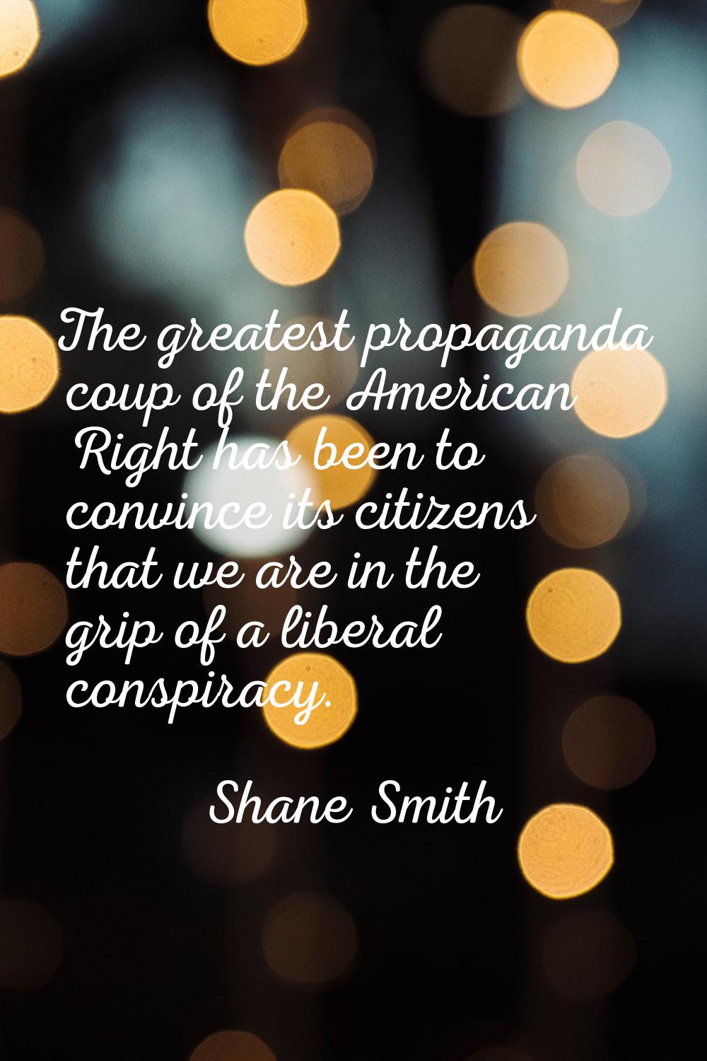 The greatest propaganda coup of the American Right has been to convince its citizens that we are in