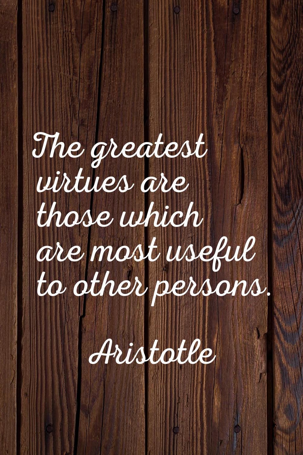 The greatest virtues are those which are most useful to other persons.