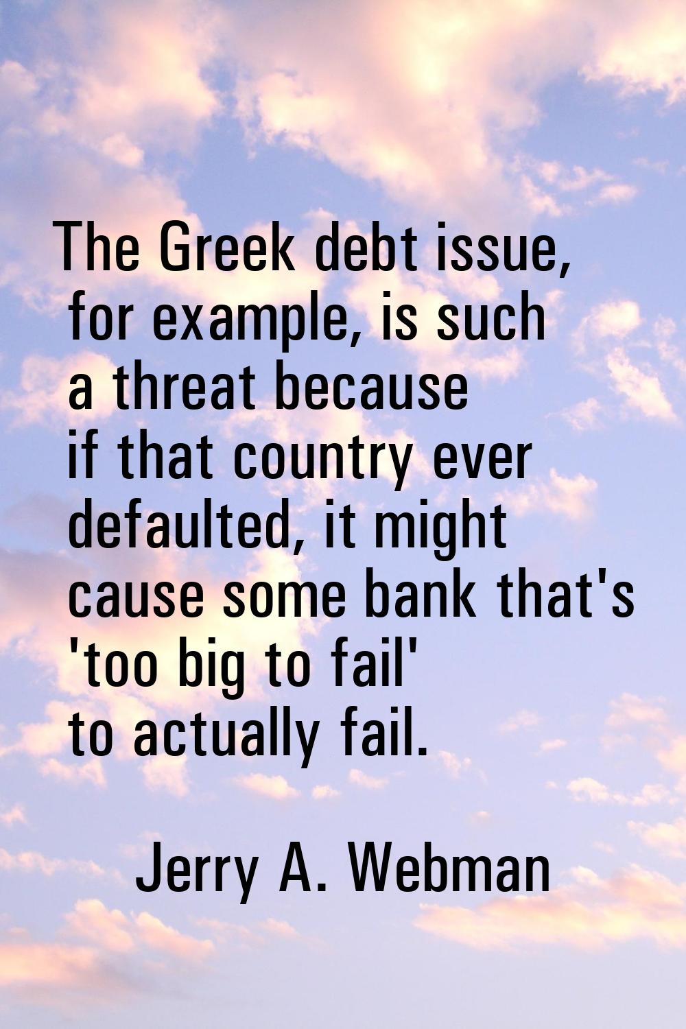 The Greek debt issue, for example, is such a threat because if that country ever defaulted, it migh
