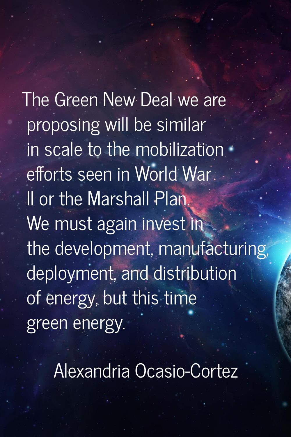 The Green New Deal we are proposing will be similar in scale to the mobilization efforts seen in Wo