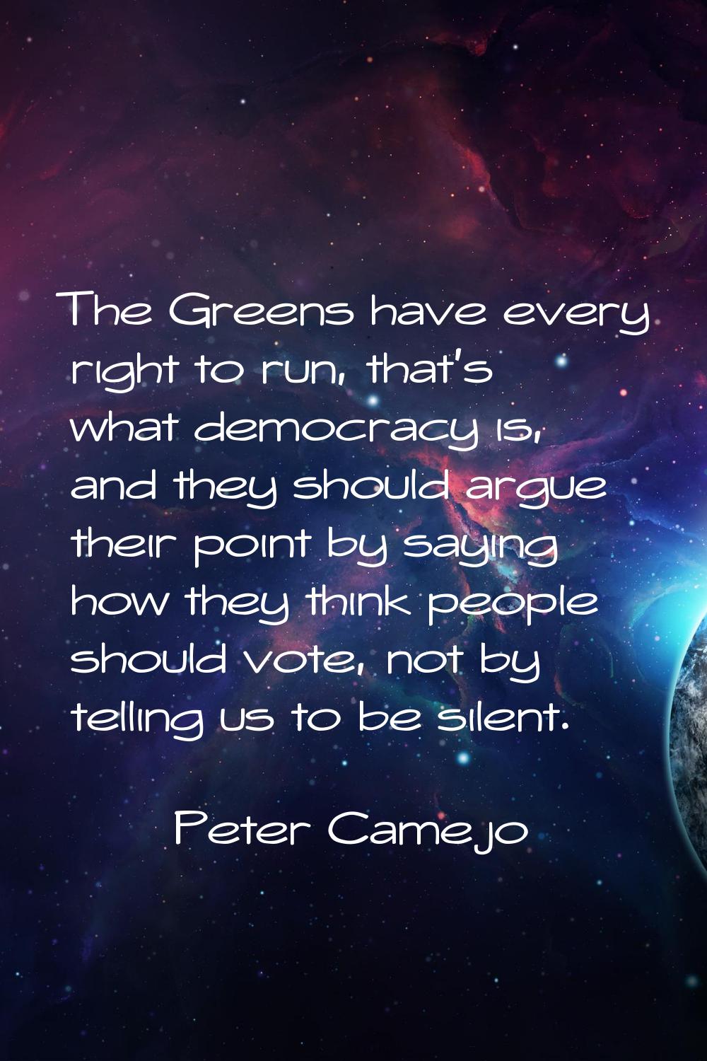 The Greens have every right to run, that's what democracy is, and they should argue their point by 