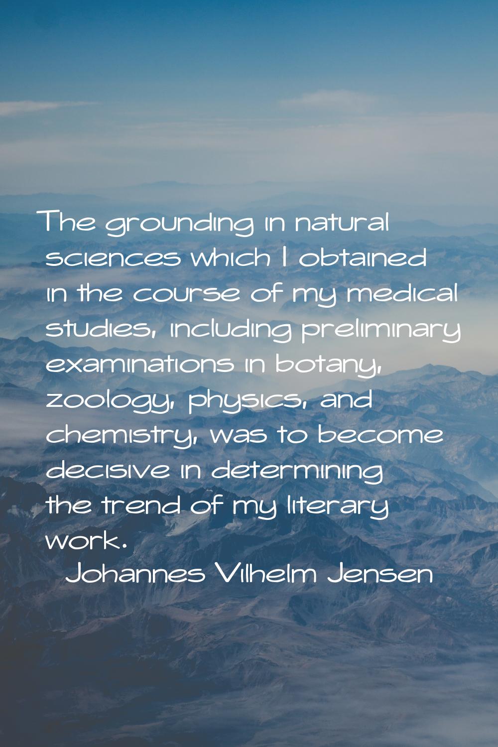 The grounding in natural sciences which I obtained in the course of my medical studies, including p