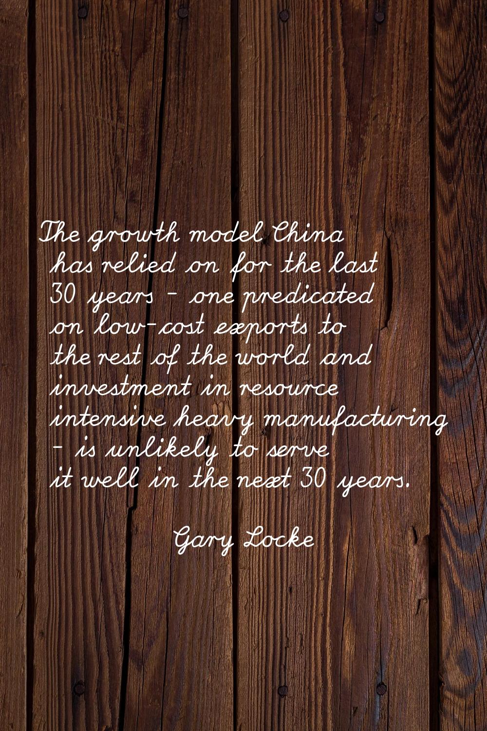 The growth model China has relied on for the last 30 years - one predicated on low-cost exports to 