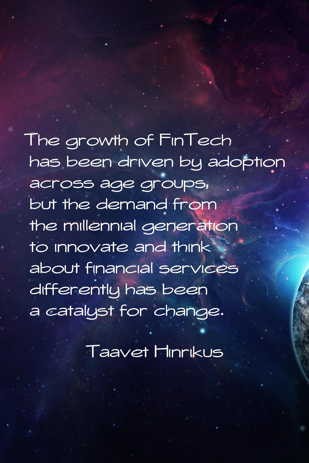 The growth of FinTech has been driven by adoption across age groups, but the demand from the millen