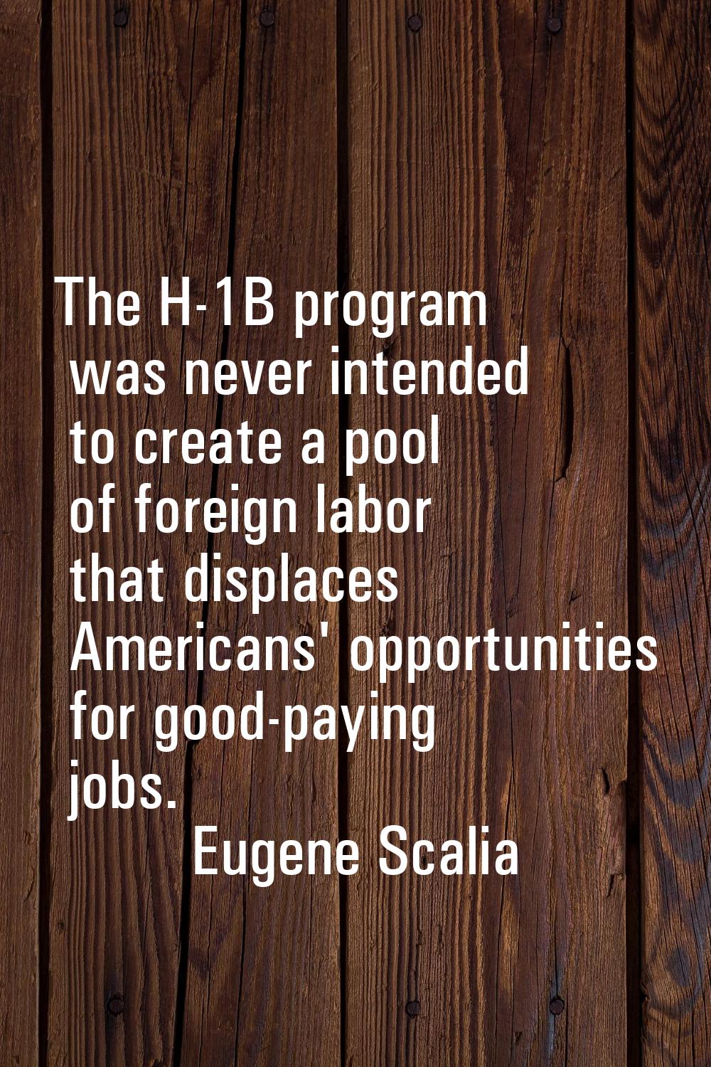 The H-1B program was never intended to create a pool of foreign labor that displaces Americans' opp
