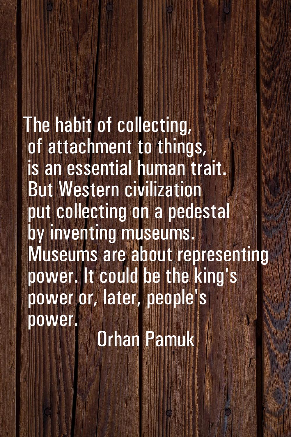 The habit of collecting, of attachment to things, is an essential human trait. But Western civiliza