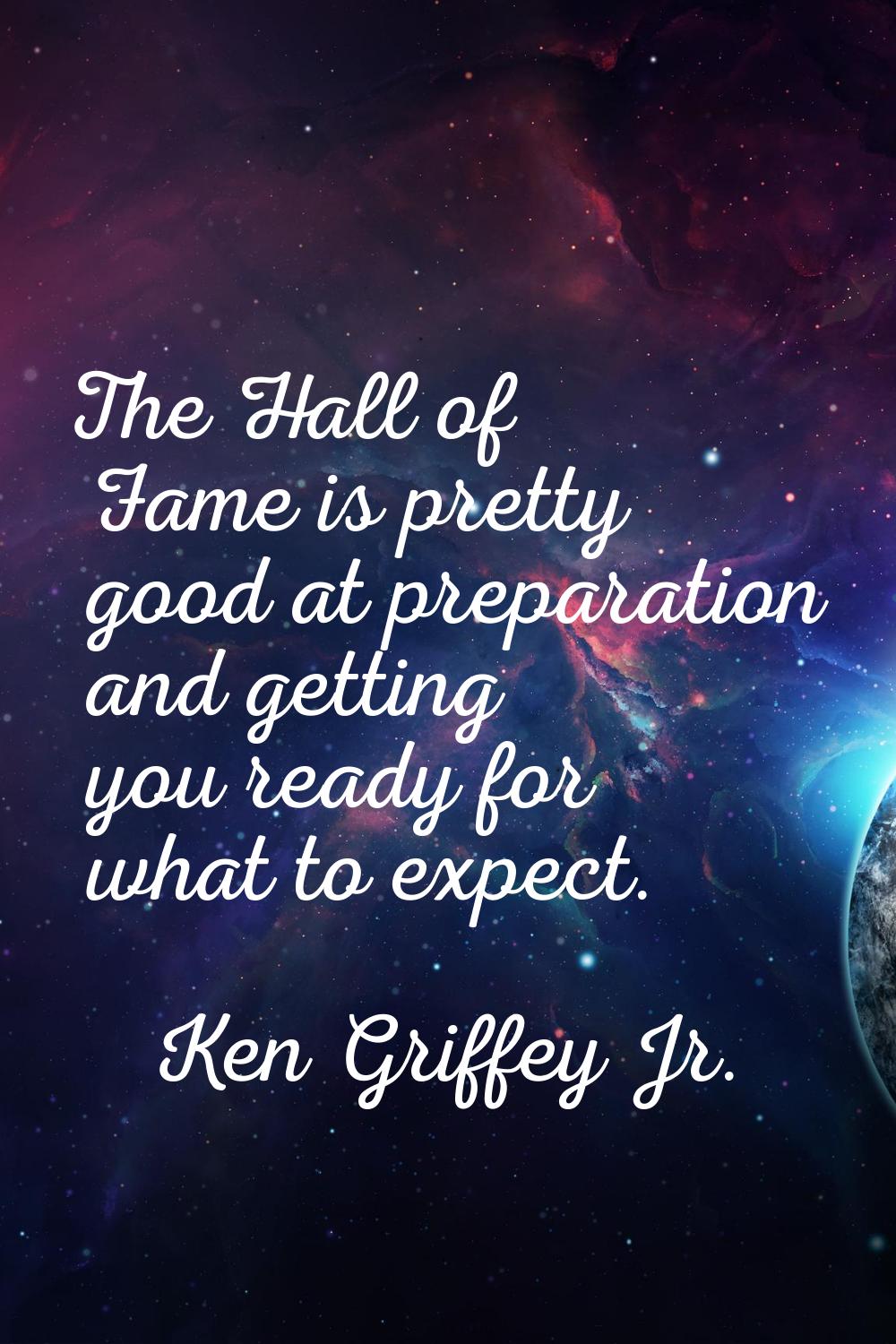The Hall of Fame is pretty good at preparation and getting you ready for what to expect.