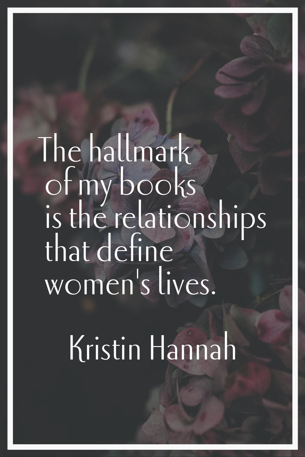 The hallmark of my books is the relationships that define women's lives.