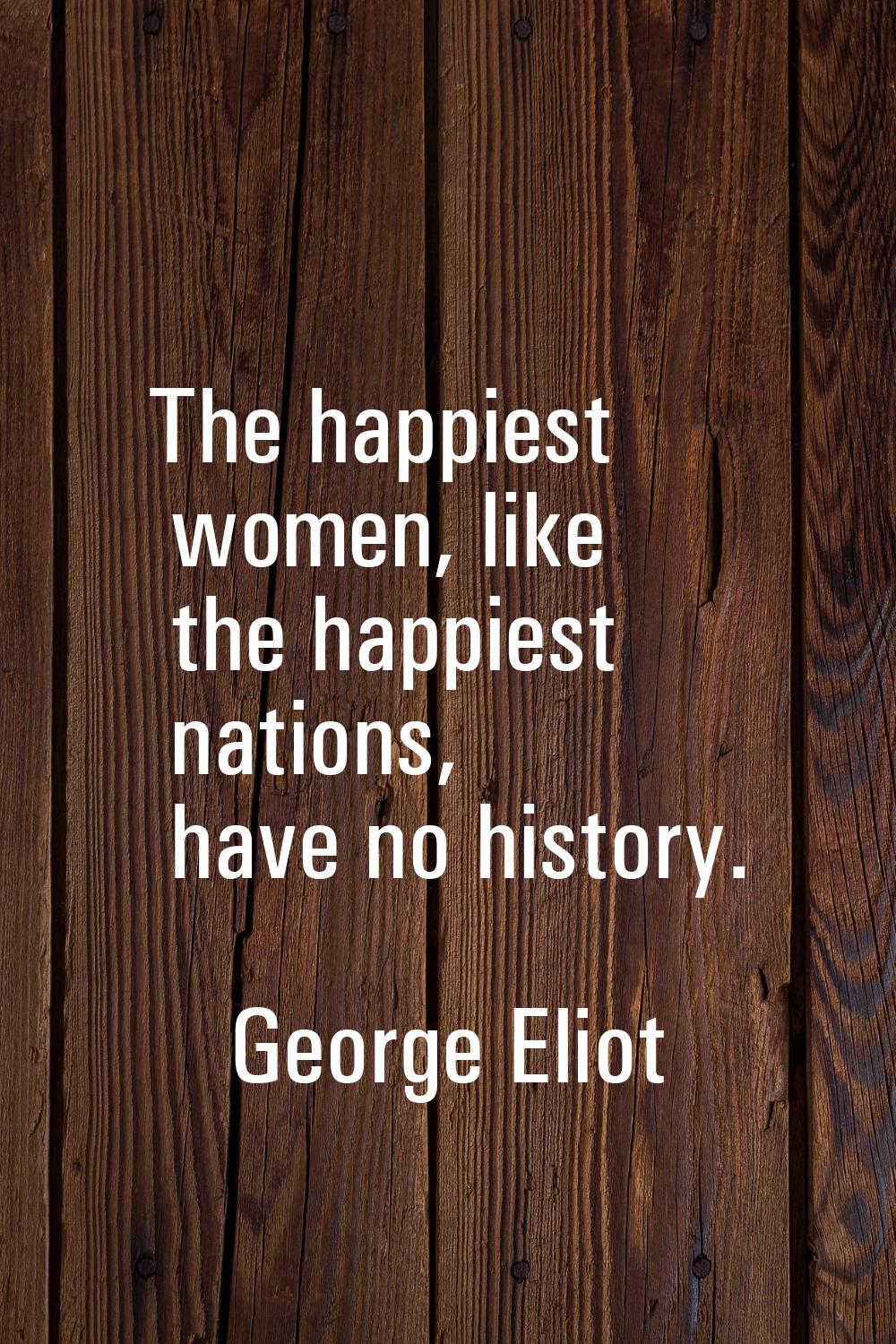 The happiest women, like the happiest nations, have no history.