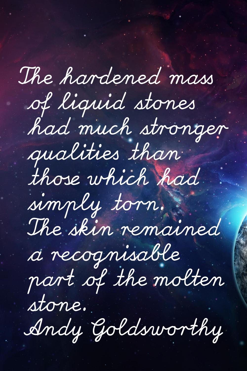 The hardened mass of liquid stones had much stronger qualities than those which had simply torn. Th
