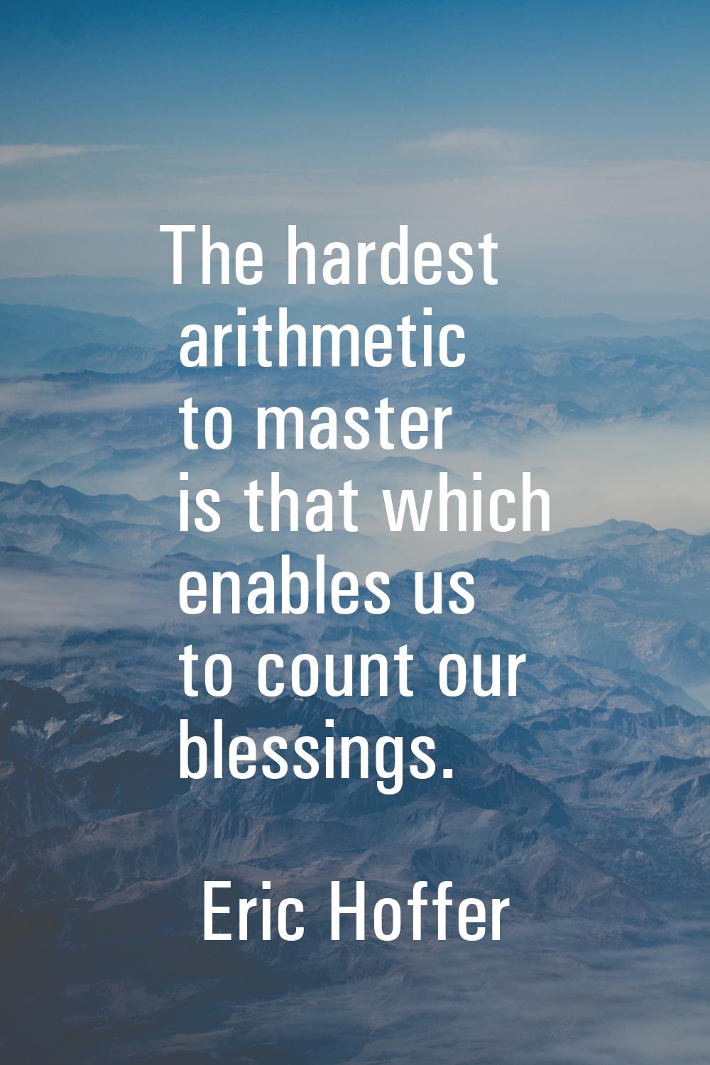 The hardest arithmetic to master is that which enables us to count our blessings.