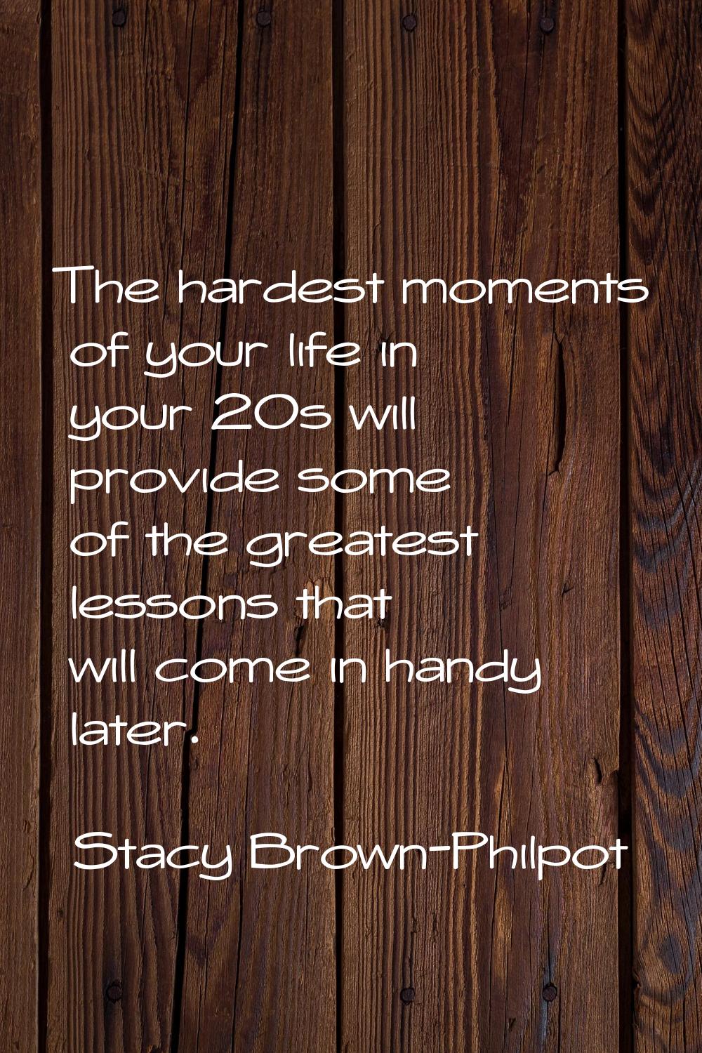 The hardest moments of your life in your 20s will provide some of the greatest lessons that will co