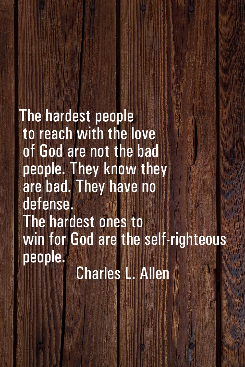 The hardest people to reach with the love of God are not the bad people. They know they are bad. Th