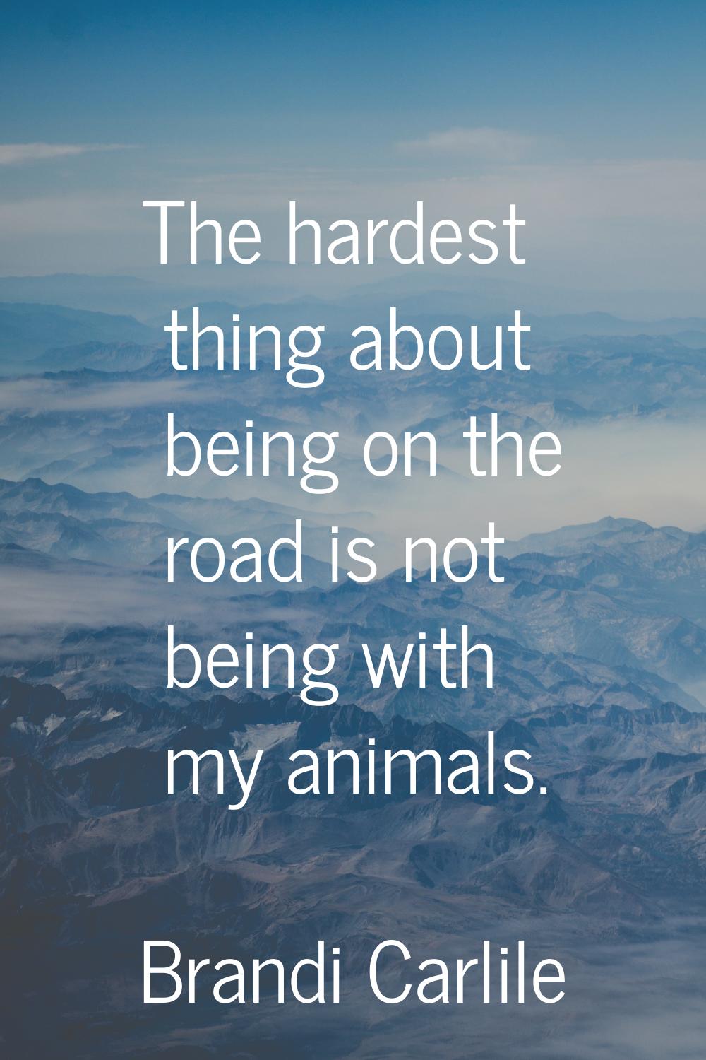 The hardest thing about being on the road is not being with my animals.