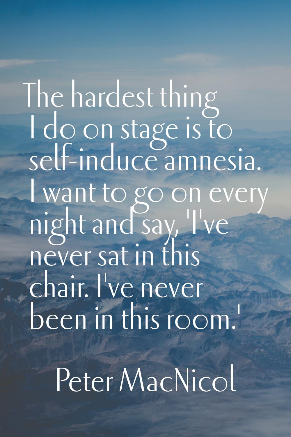 The hardest thing I do on stage is to self-induce amnesia. I want to go on every night and say, 'I'