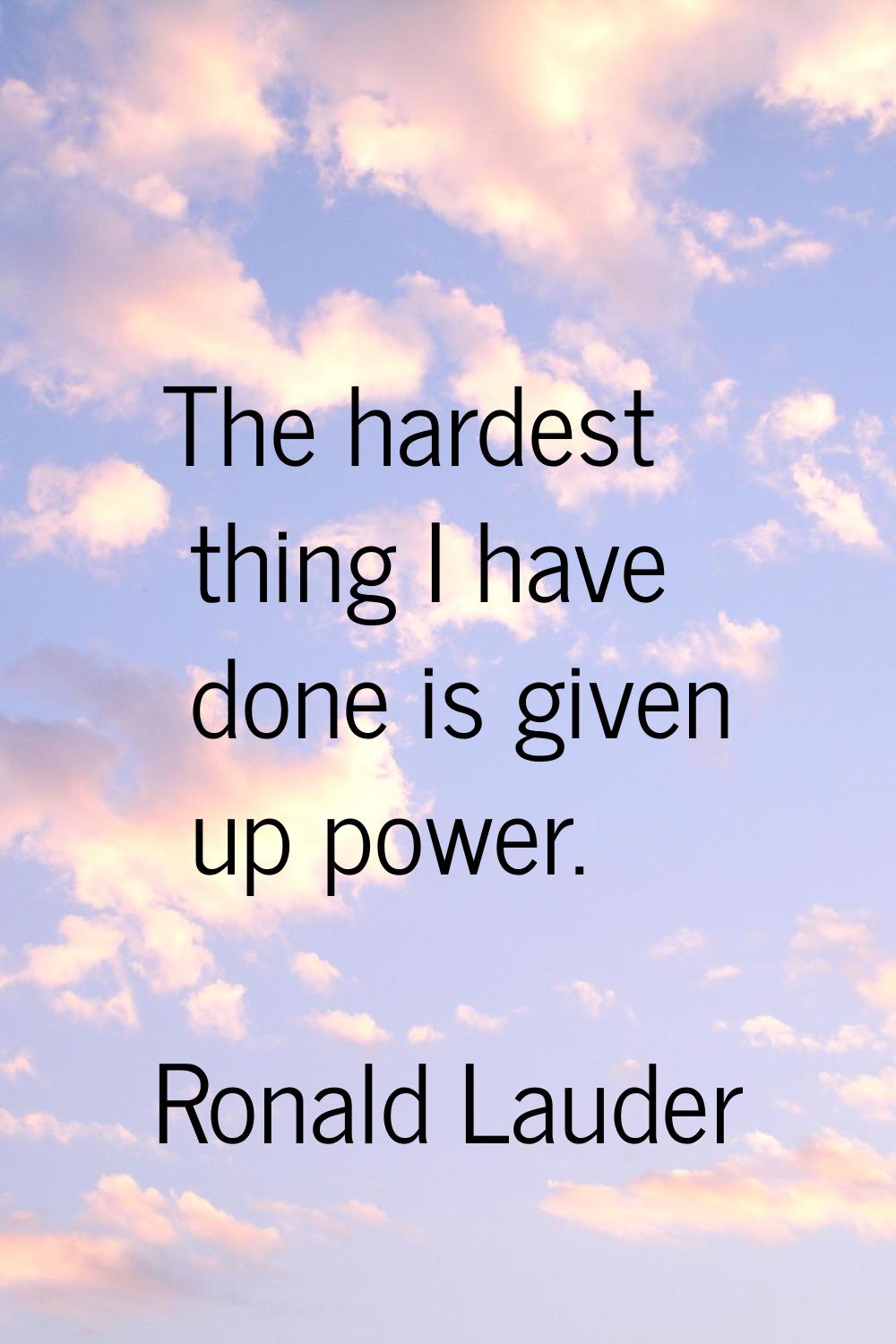 The hardest thing I have done is given up power.