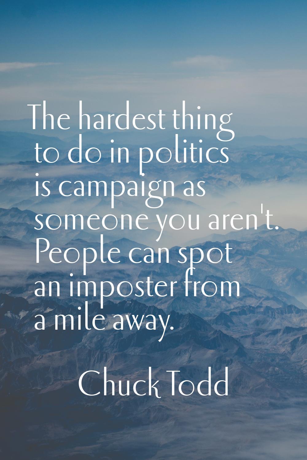The hardest thing to do in politics is campaign as someone you aren't. People can spot an imposter 